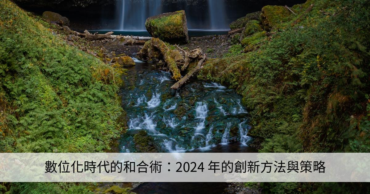 數位化時代的和合術：2024 年的創新方法與策略